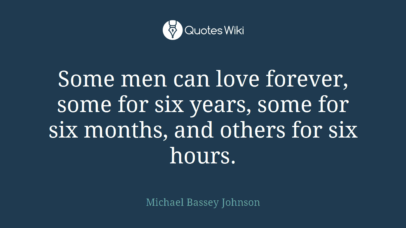 Some men can love forever, some for six years, some for six months, and others for six hours.