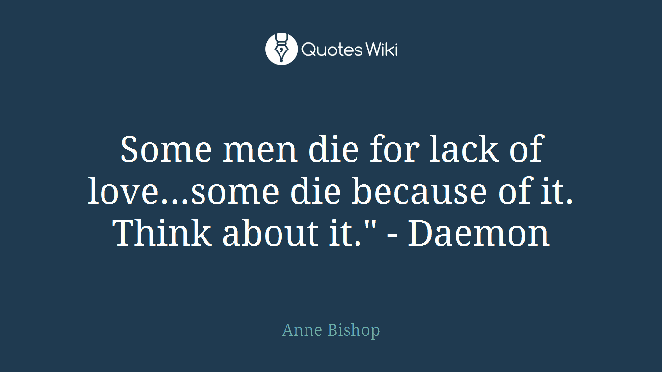 Some men die for lack of love…some die because of it. Think about it." - Daemon