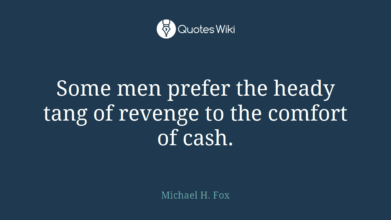 Some men prefer the heady tang of revenge to the comfort of cash.