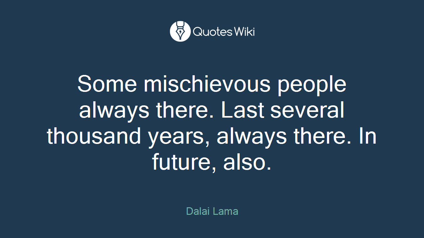 Some mischievous people always there. Last several thousand years, always there. In future, also.