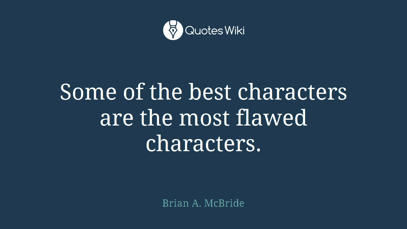 Some of the best characters are the most flawed characters.