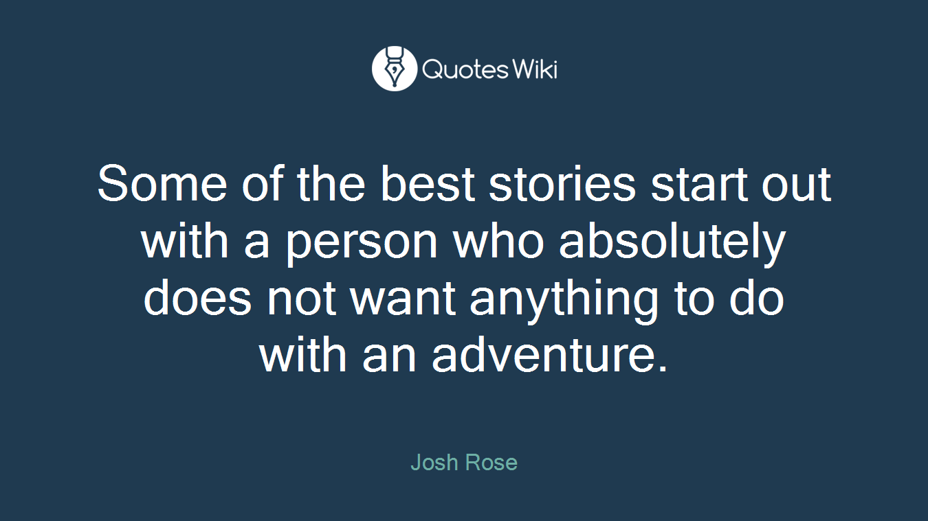 Some of the best stories start out with a person who absolutely does not want anything to do with an adventure.