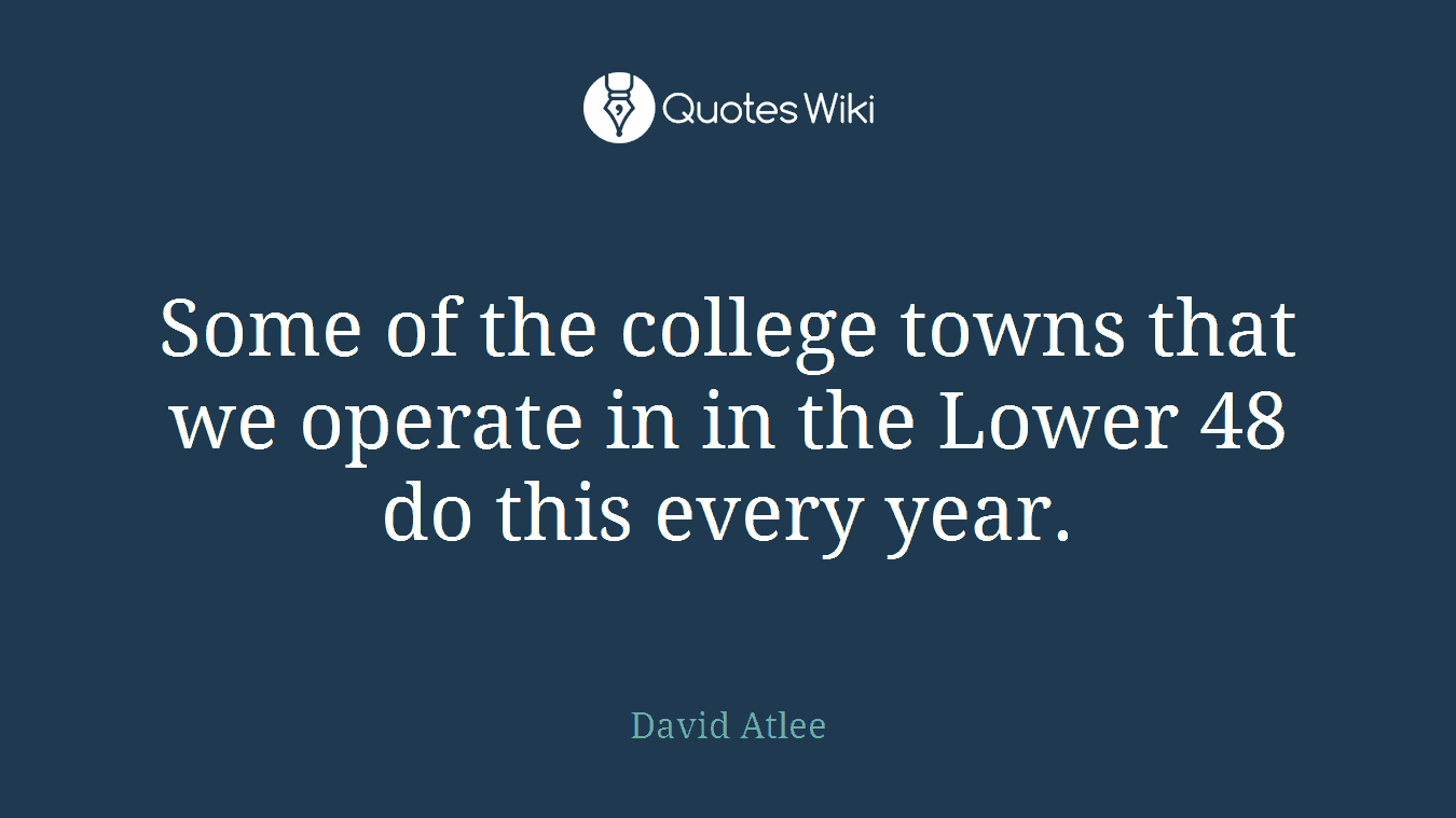 Some of the college towns that we operate in in the Lower 48 do this every year.