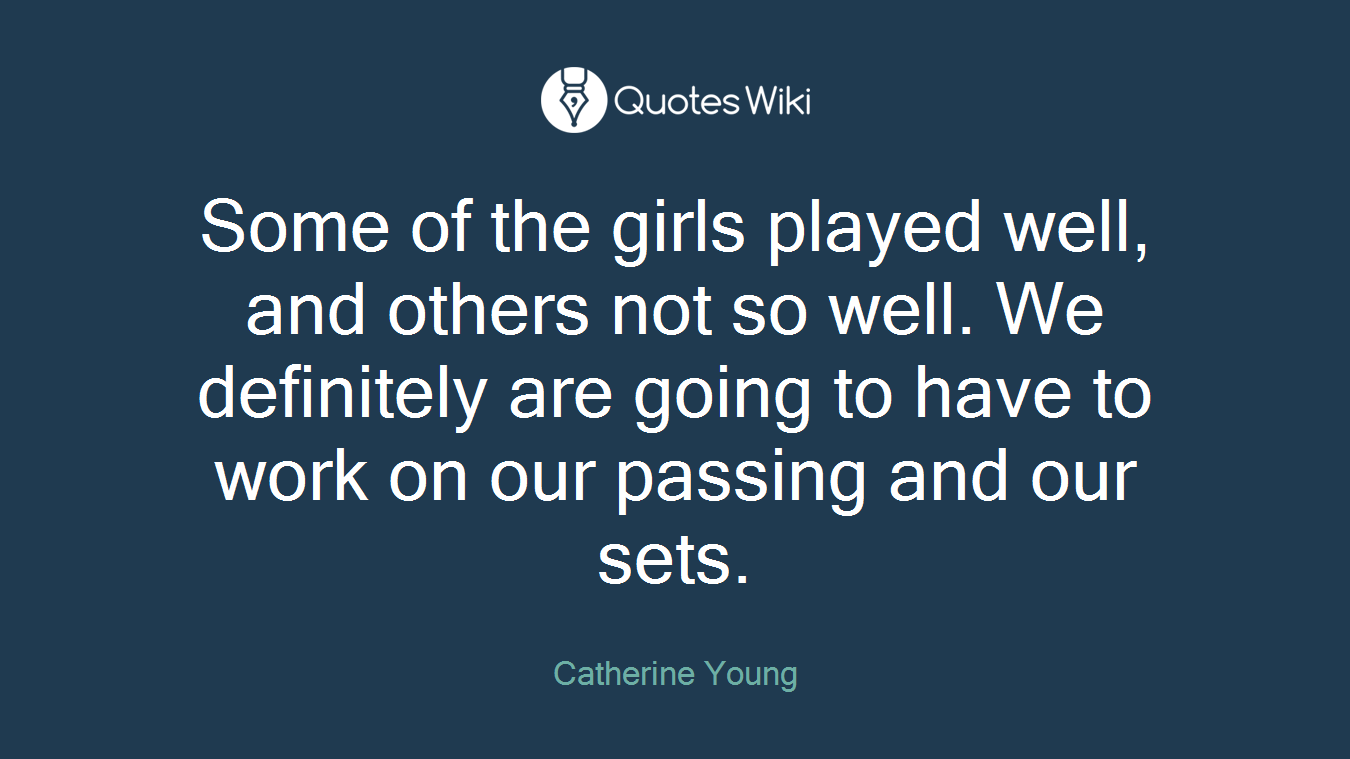 Some of the girls played well, and others not so well. We definitely are going to have to work on our passing and our sets.