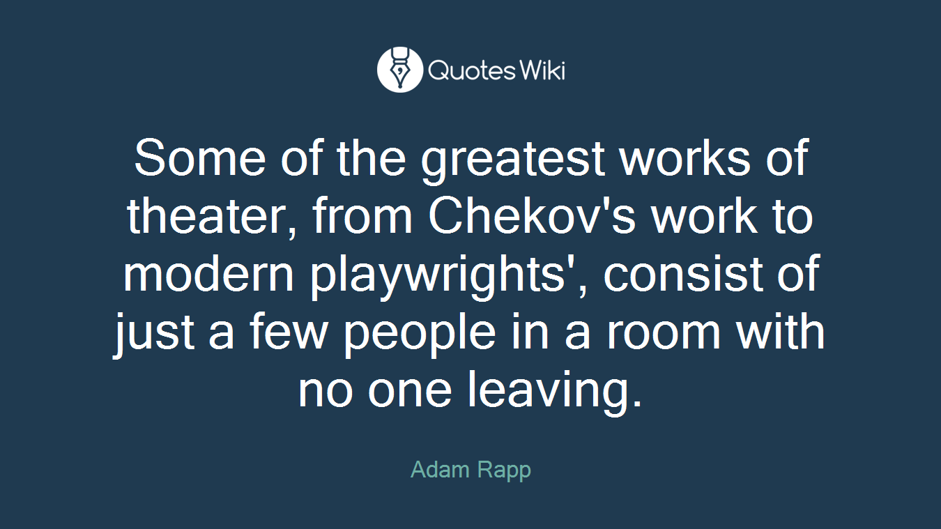 Some of the greatest works of theater, from Chekov's work to modern playwrights', consist of just a few people in a room with no one leaving.