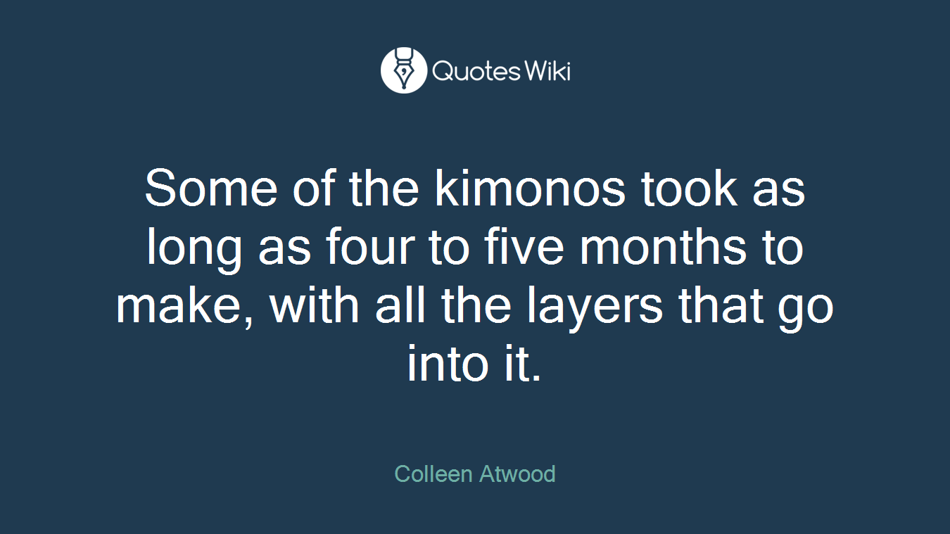 Some of the kimonos took as long as four to five months to make, with all the layers that go into it.