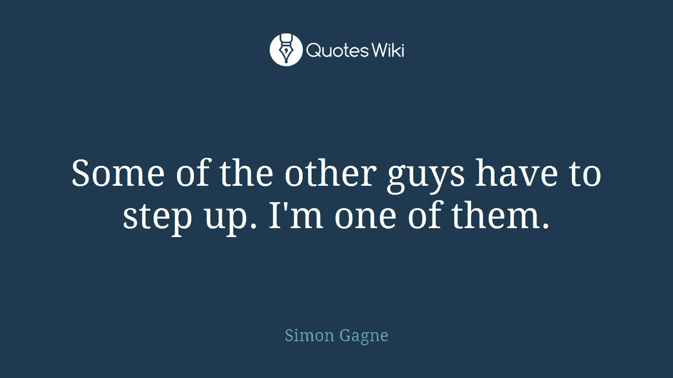 Some of the other guys have to step up. I'm one of them.