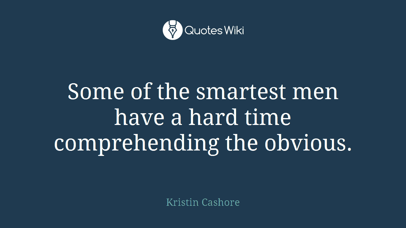 Some of the smartest men have a hard time comprehending the obvious.