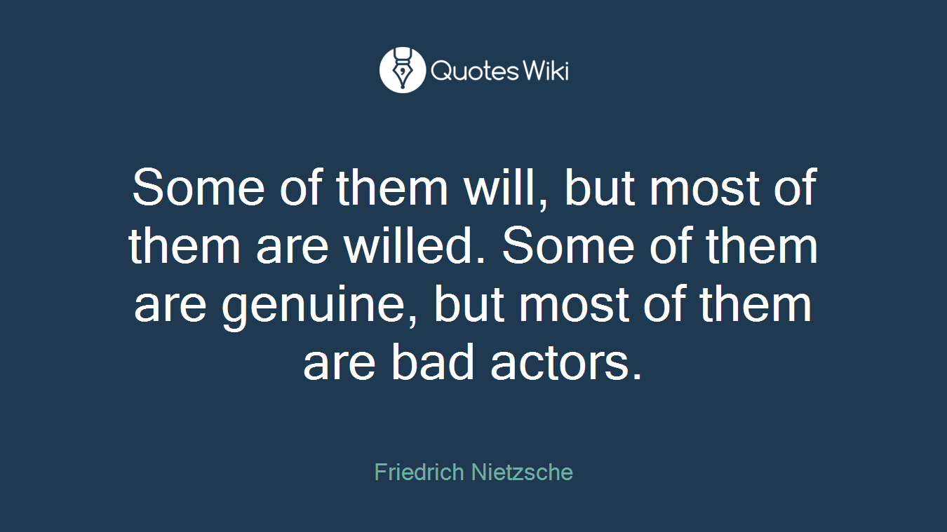 Some of them will, but most of them are willed. Some of them are genuine, but most of them are bad actors.