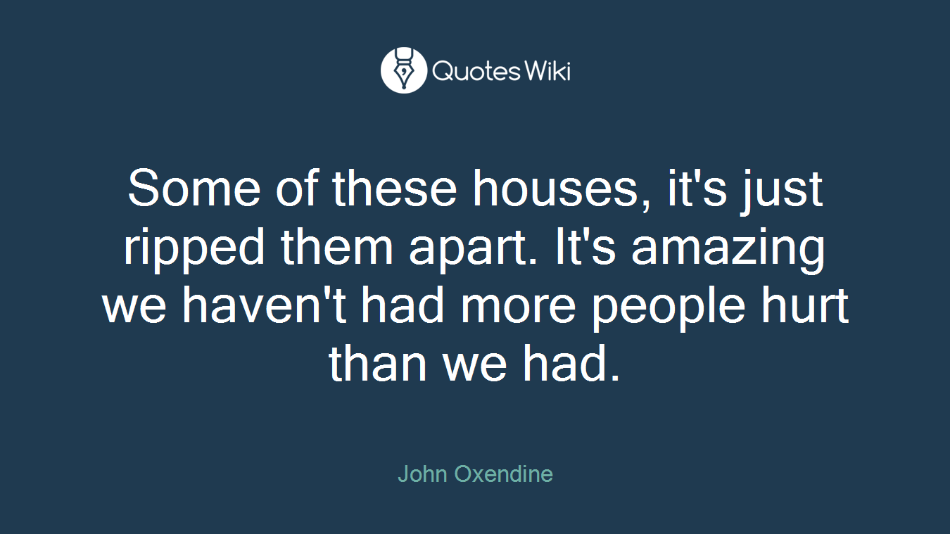 Some of these houses, it's just ripped them apart. It's amazing we haven't had more people hurt than we had.