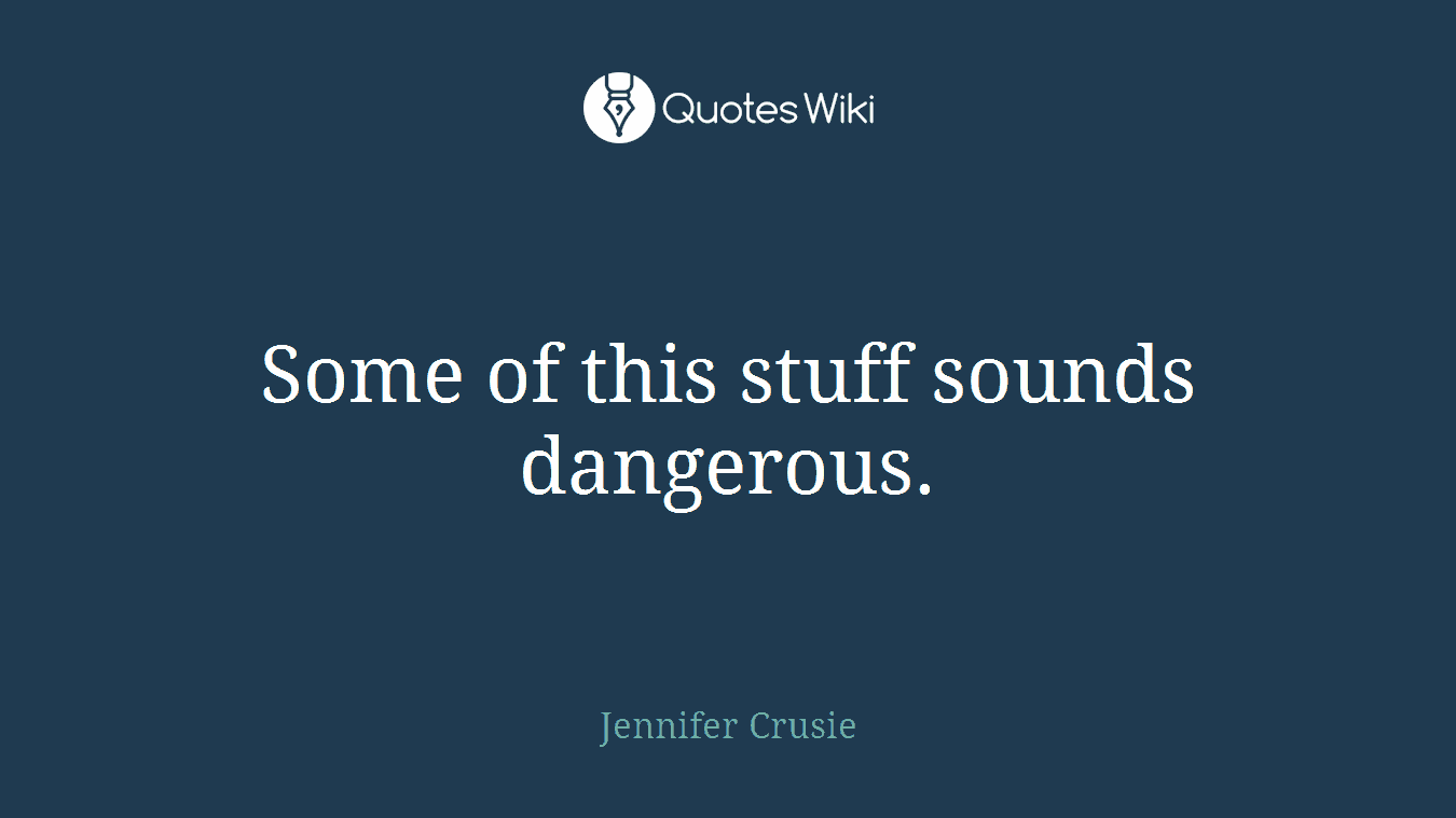 Some of this stuff sounds dangerous.