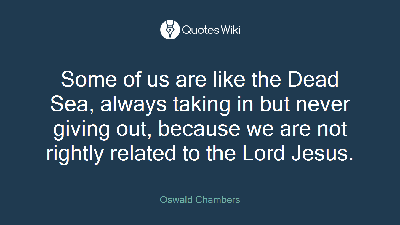 Some of us are like the Dead Sea, always taking in but never giving out, because we are not rightly related to the Lord Jesus.