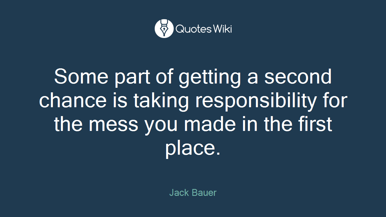 Some part of getting a second chance is taking responsibility for the mess you made in the first place.