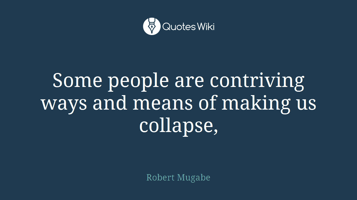 Some people are contriving ways and means of making us collapse,