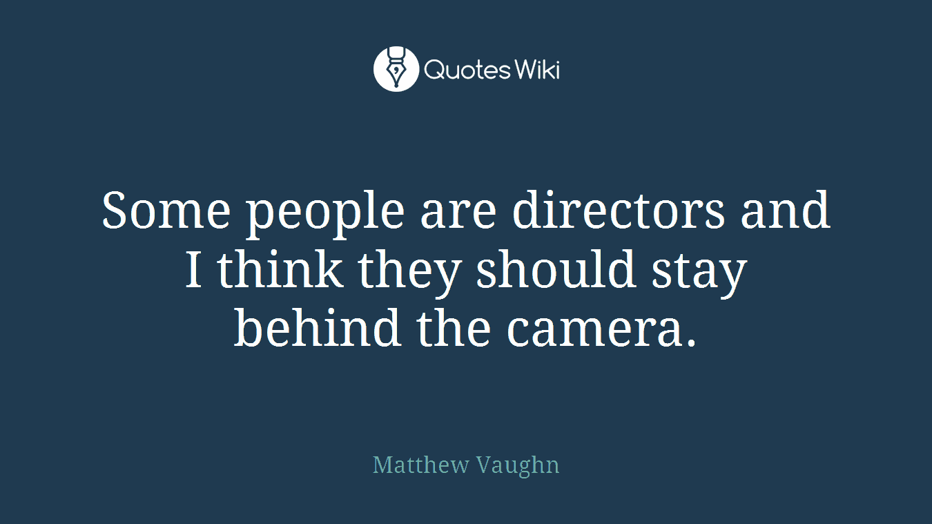 Some people are directors and I think they should stay behind the camera.