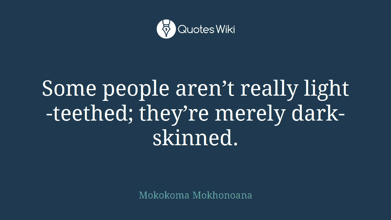 Some people aren’t really light-teethed; they’re merely dark-skinned.