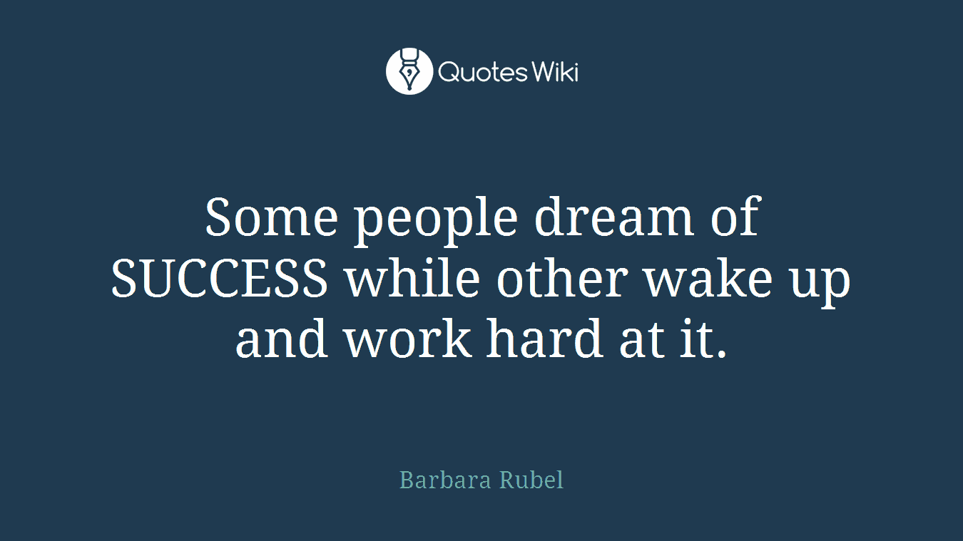 Some people dream of SUCCESS while other wake up and work hard at it.