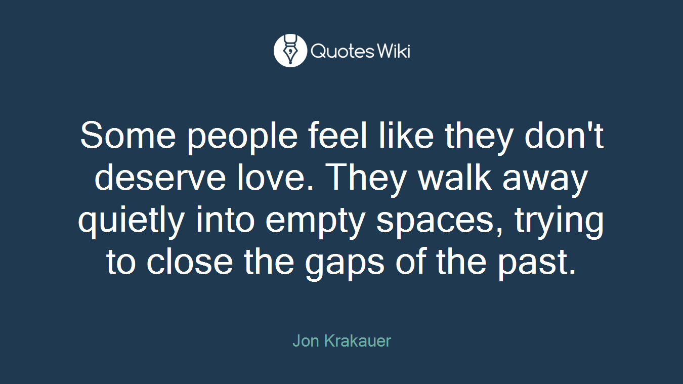 Some people feel like they don't deserve love. They walk away quietly into empty spaces, trying to close the gaps of the past.