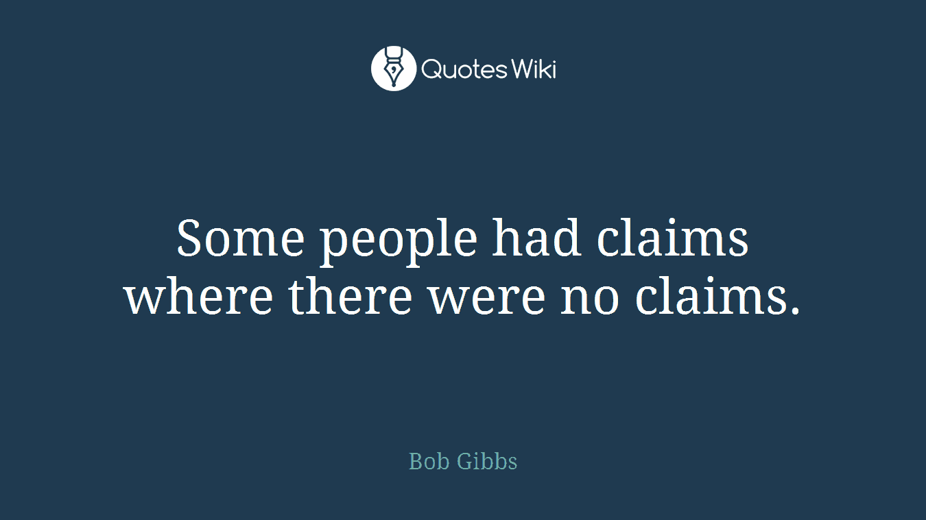 Some people had claims where there were no claims.