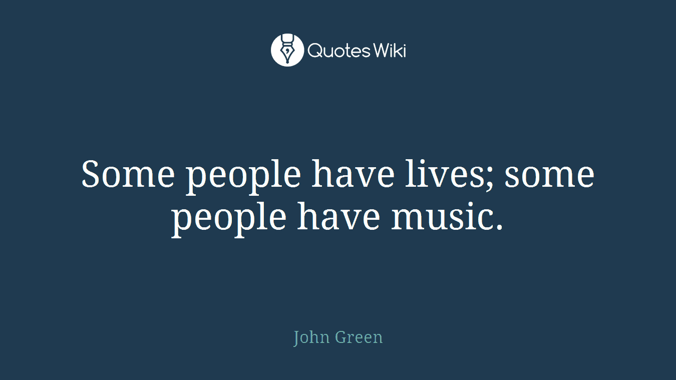 Some people have lives; some people have music.