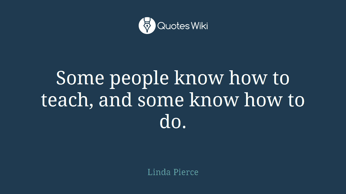 Some people know how to teach, and some know how to do.
