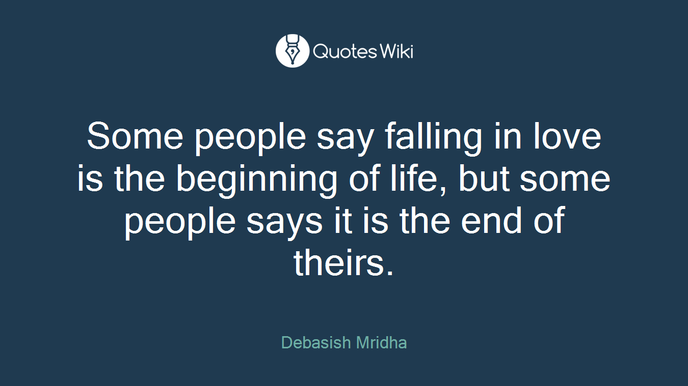 Some people say falling in love is the beginning of life, but some people says it is the end of theirs.