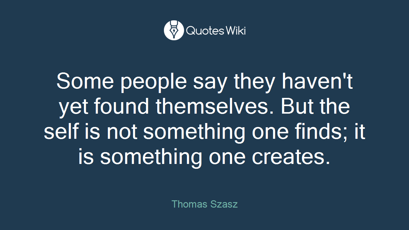 Some people say they haven't yet found themselves. But the self is not something one finds; it is something one creates.