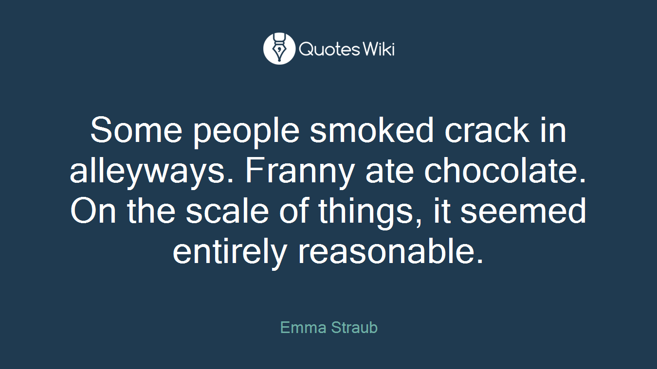Some people smoked crack in alleyways. Franny ate chocolate. On the scale of things, it seemed entirely reasonable.