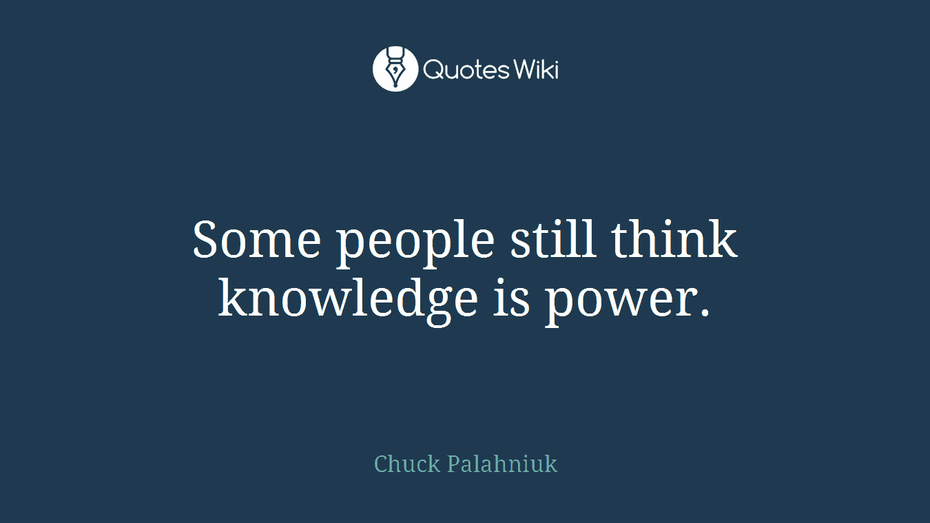 Some people still think knowledge is power.