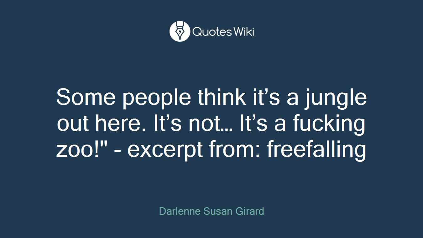 Some people think it’s a jungle out here. It’s not… It’s a fucking zoo!" - excerpt from: freefalling