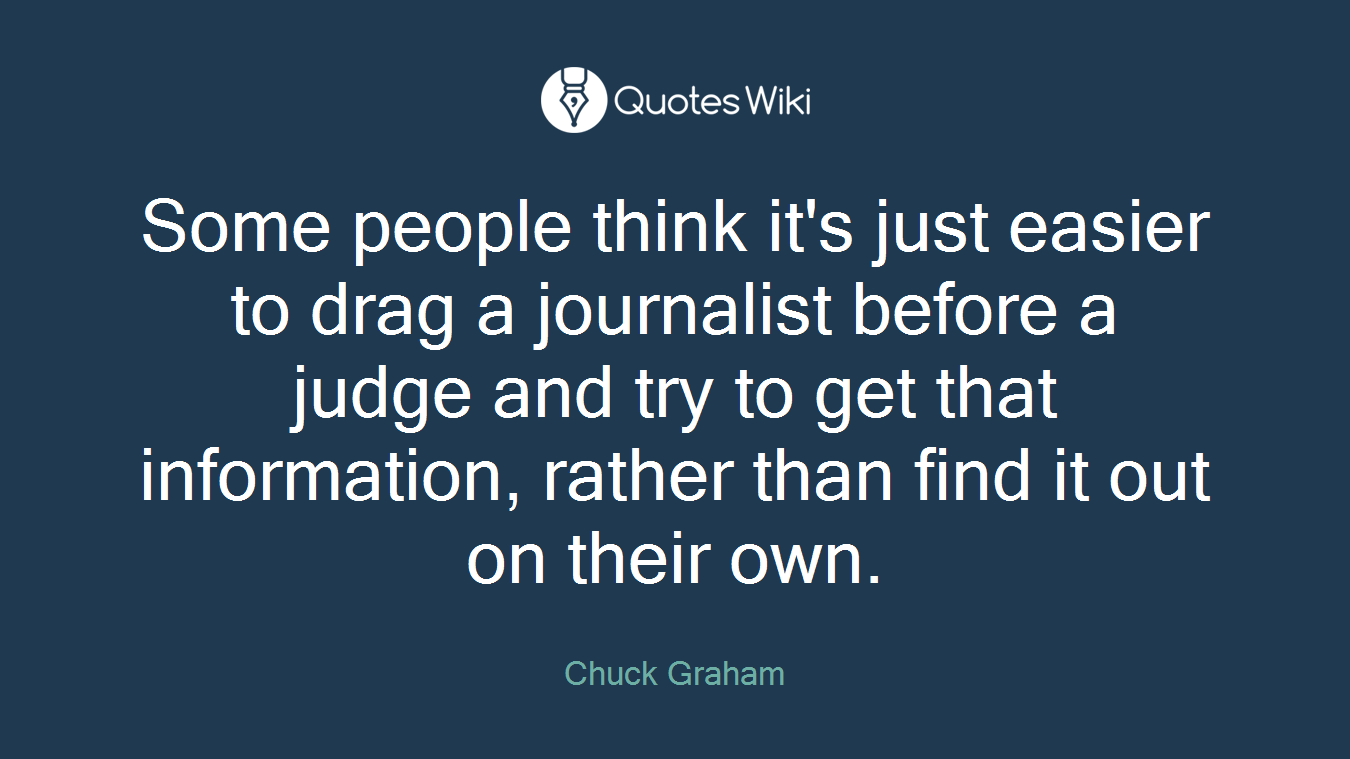 Some people think it's just easier to drag a journalist before a judge and try to get that information, rather than find it out on their own.