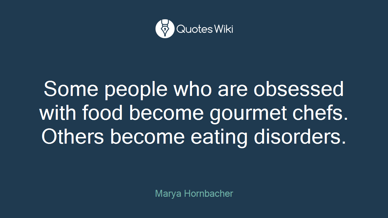 Some people who are obsessed with food become gourmet chefs. Others become eating disorders.