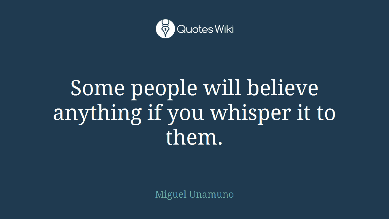 Some people will believe anything if you whisper it to them.