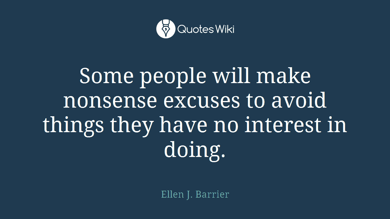 Some people will make nonsense excuses to avoid things they have no interest in doing.