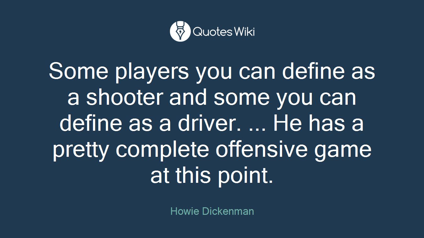 Some players you can define as a shooter and some you can define as a driver. ... He has a pretty complete offensive game at this point.