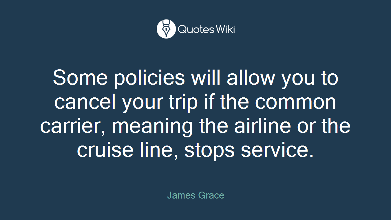 Some policies will allow you to cancel your trip if the common carrier, meaning the airline or the cruise line, stops service.