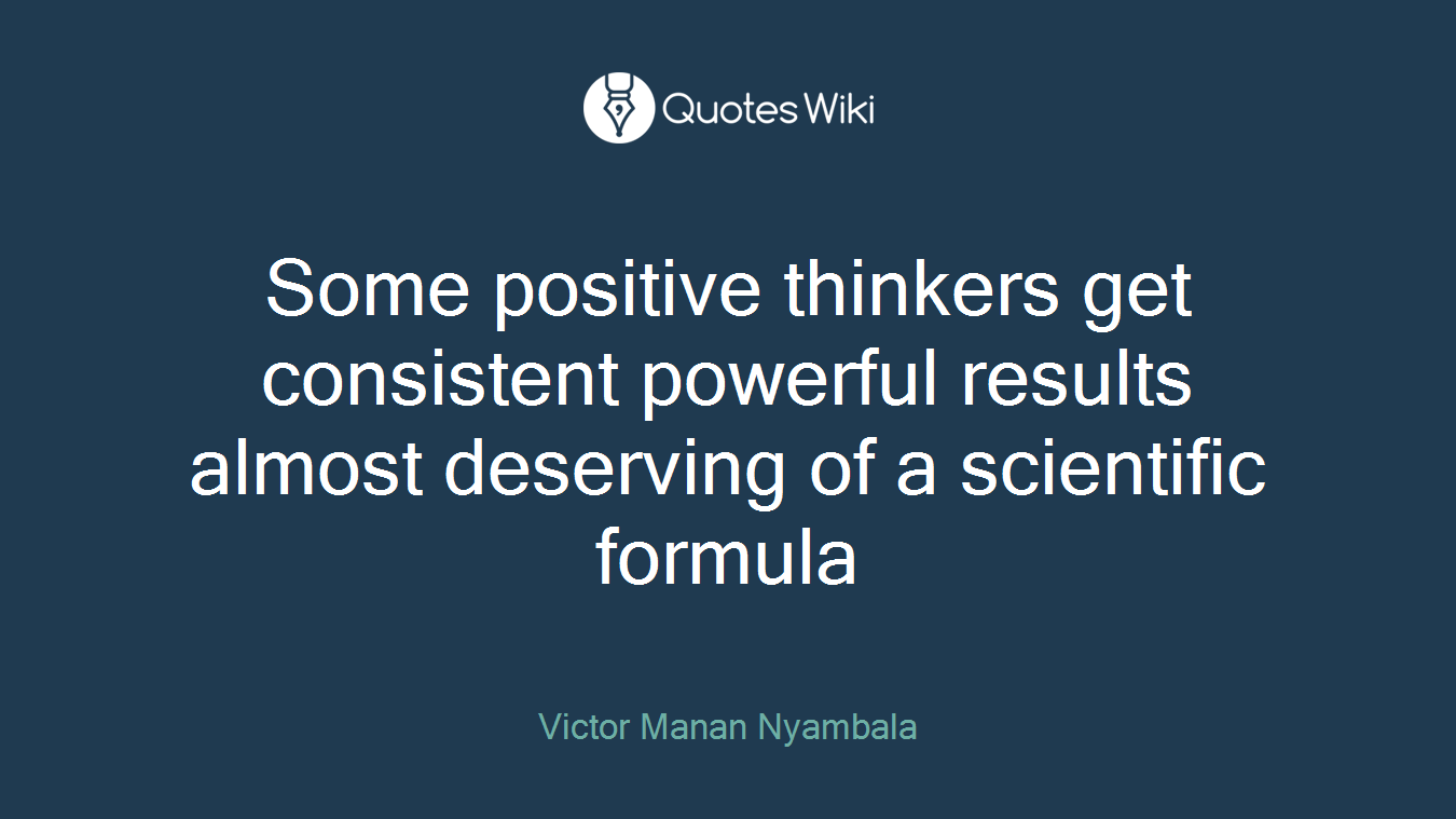 Some positive thinkers get consistent powerful results almost deserving of a scientific formula