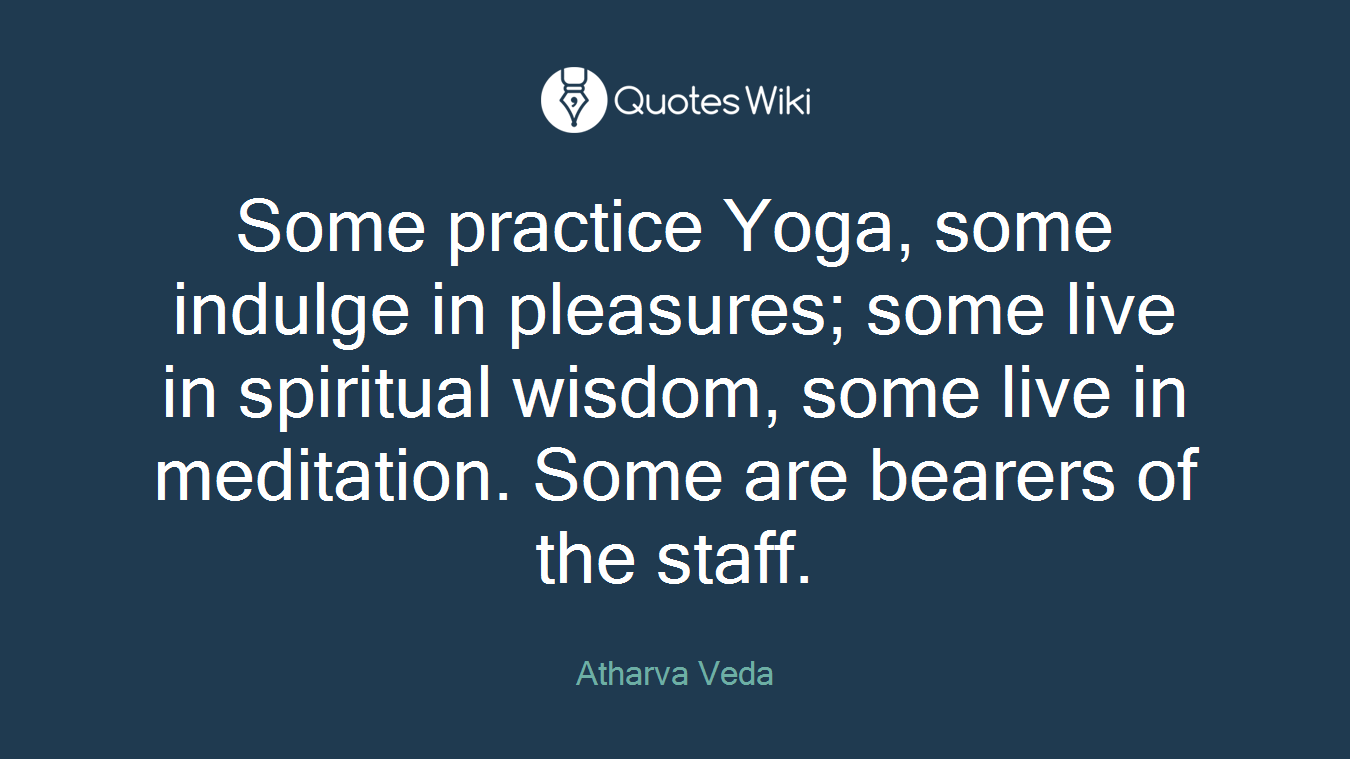 Some practice Yoga, some indulge in pleasures; some live in spiritual wisdom, some live in meditation. Some are bearers of the staff.