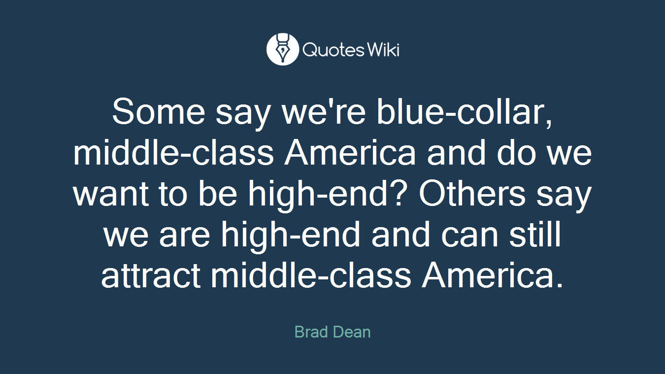 Some say we're blue-collar, middle-class America and do we want to be high-end? Others say we are high-end and can still attract middle-class America.