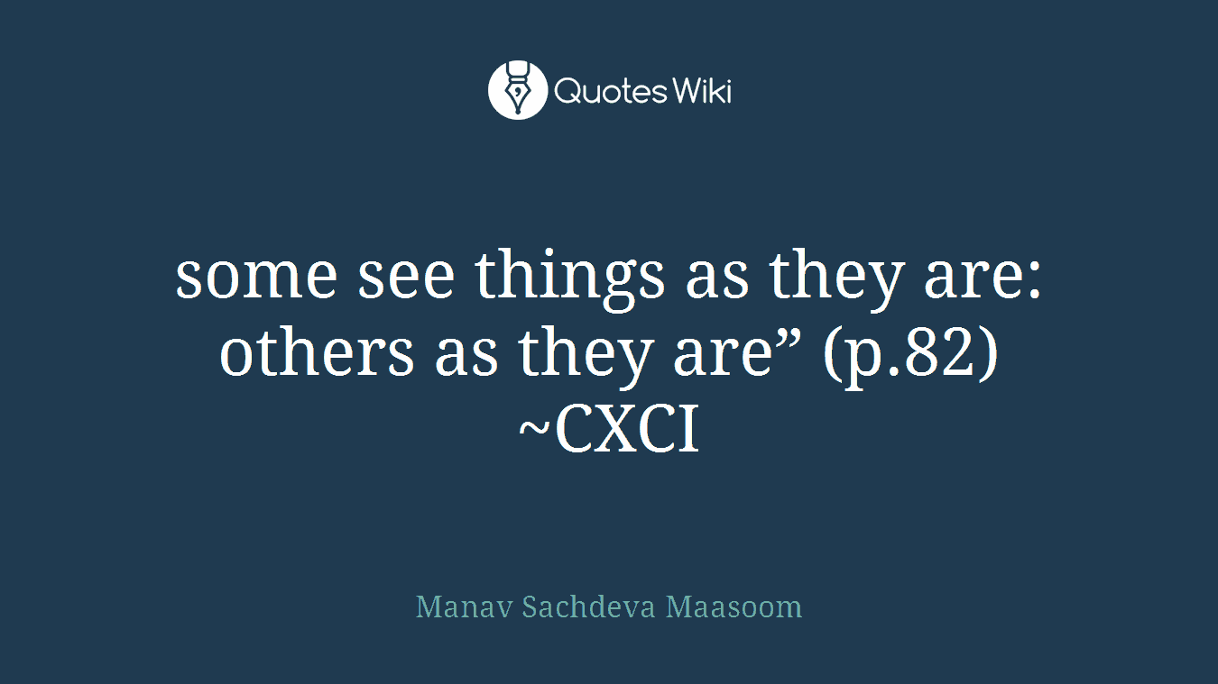 some see things as they are: others as they are” (p.82) ~CXCI