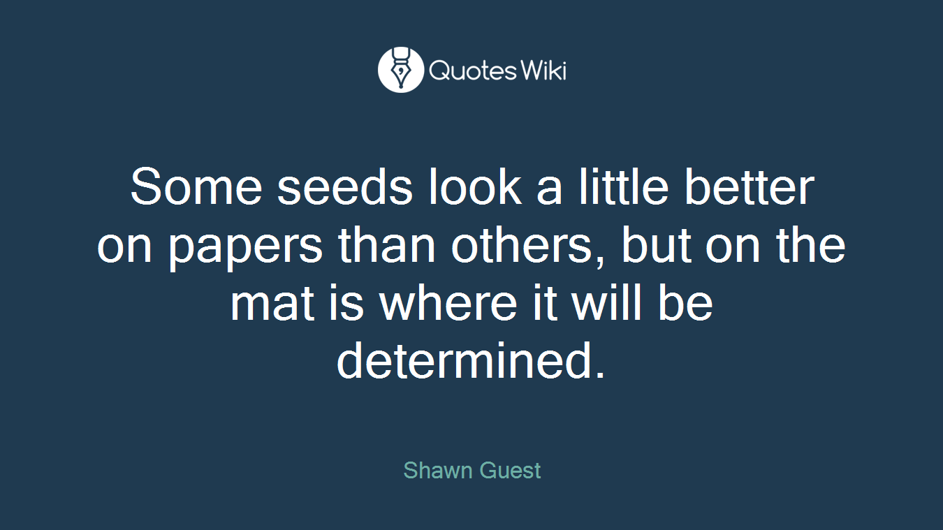 Some seeds look a little better on papers than others, but on the mat is where it will be determined.