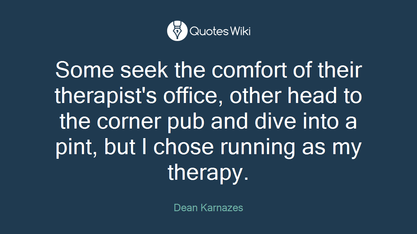 Some seek the comfort of their therapist's office, other head to the corner pub and dive into a pint, but I chose running as my therapy.