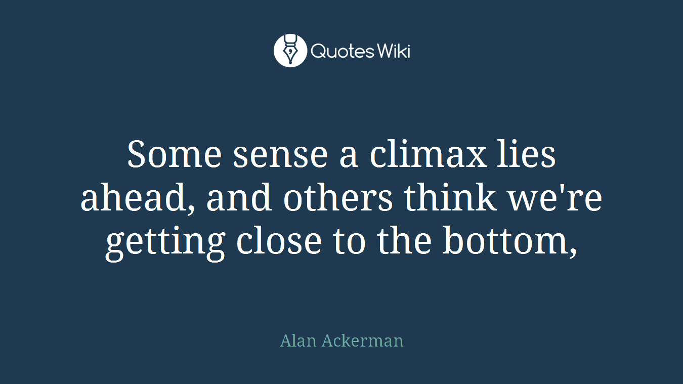 Some sense a climax lies ahead, and others think we're getting close to the bottom,