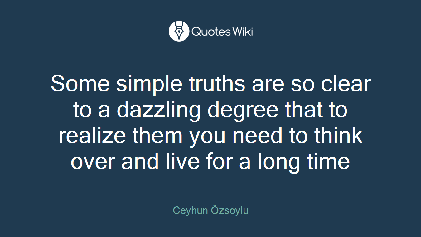 Some simple truths are so clear to a dazzling degree that to realize them you need to think over and live for a long time