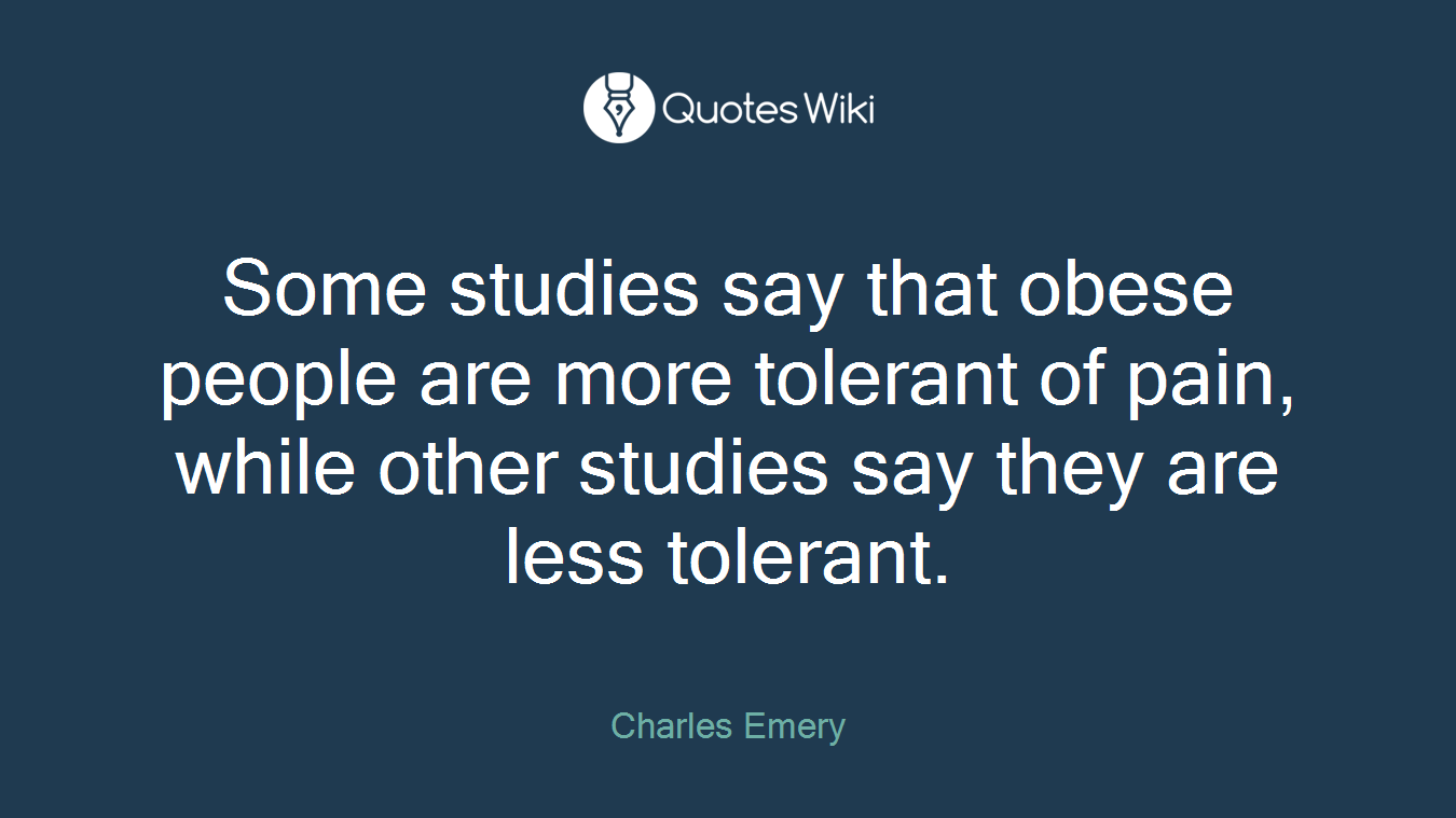 Some studies say that obese people are more tolerant of pain, while other studies say they are less tolerant.