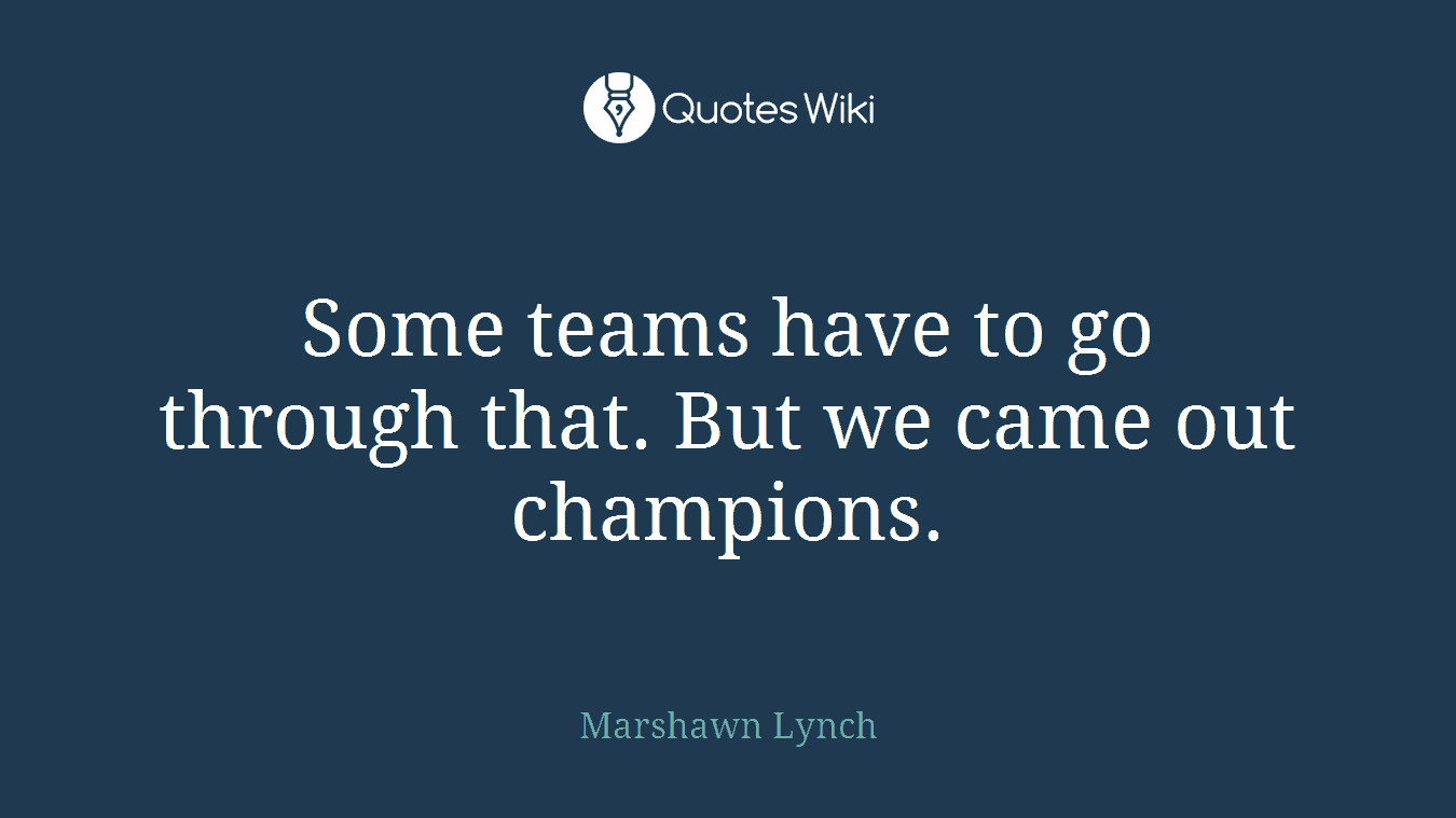 Some teams have to go through that. But we came out champions.