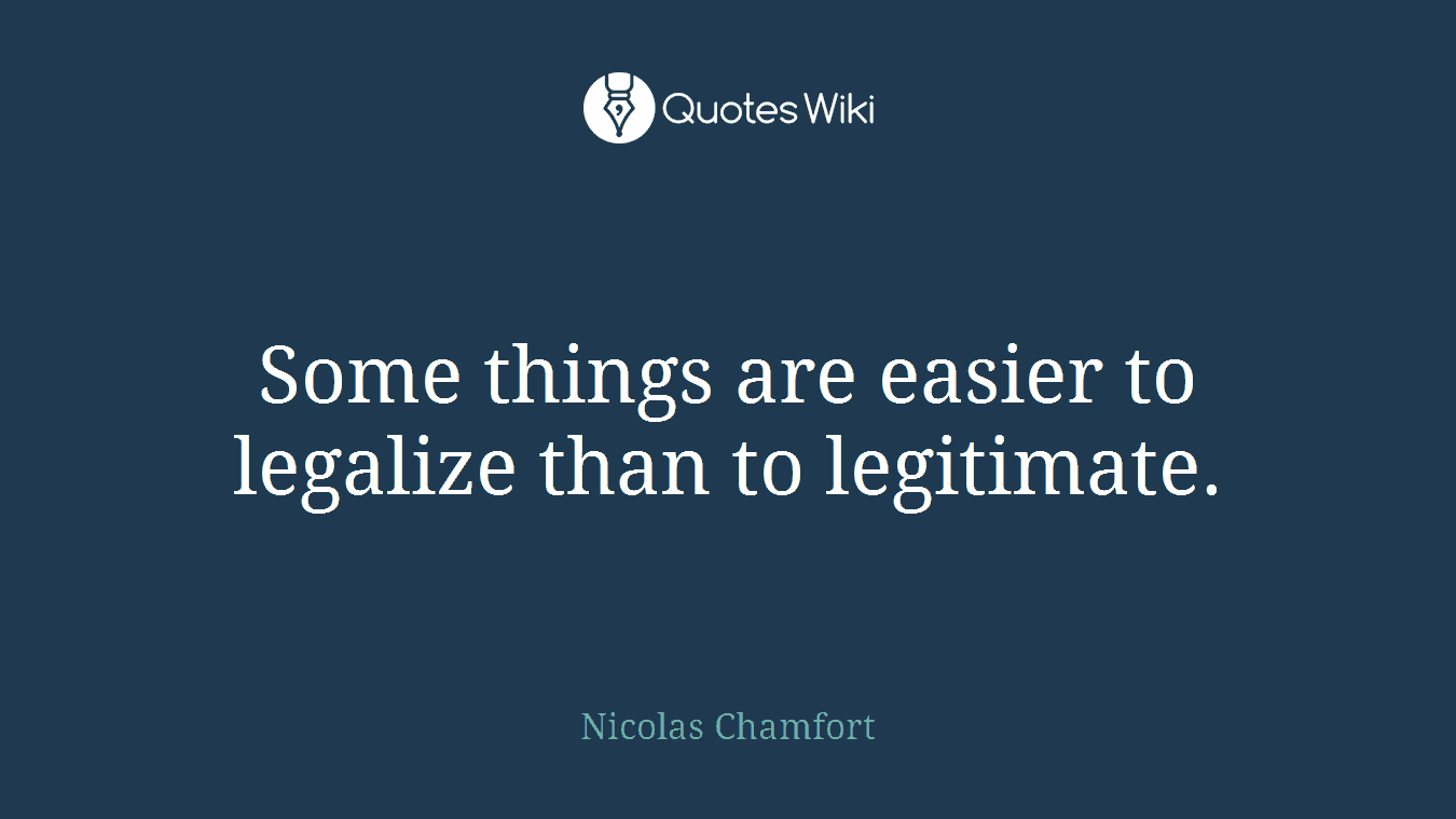 Some things are easier to legalize than to legitimate.