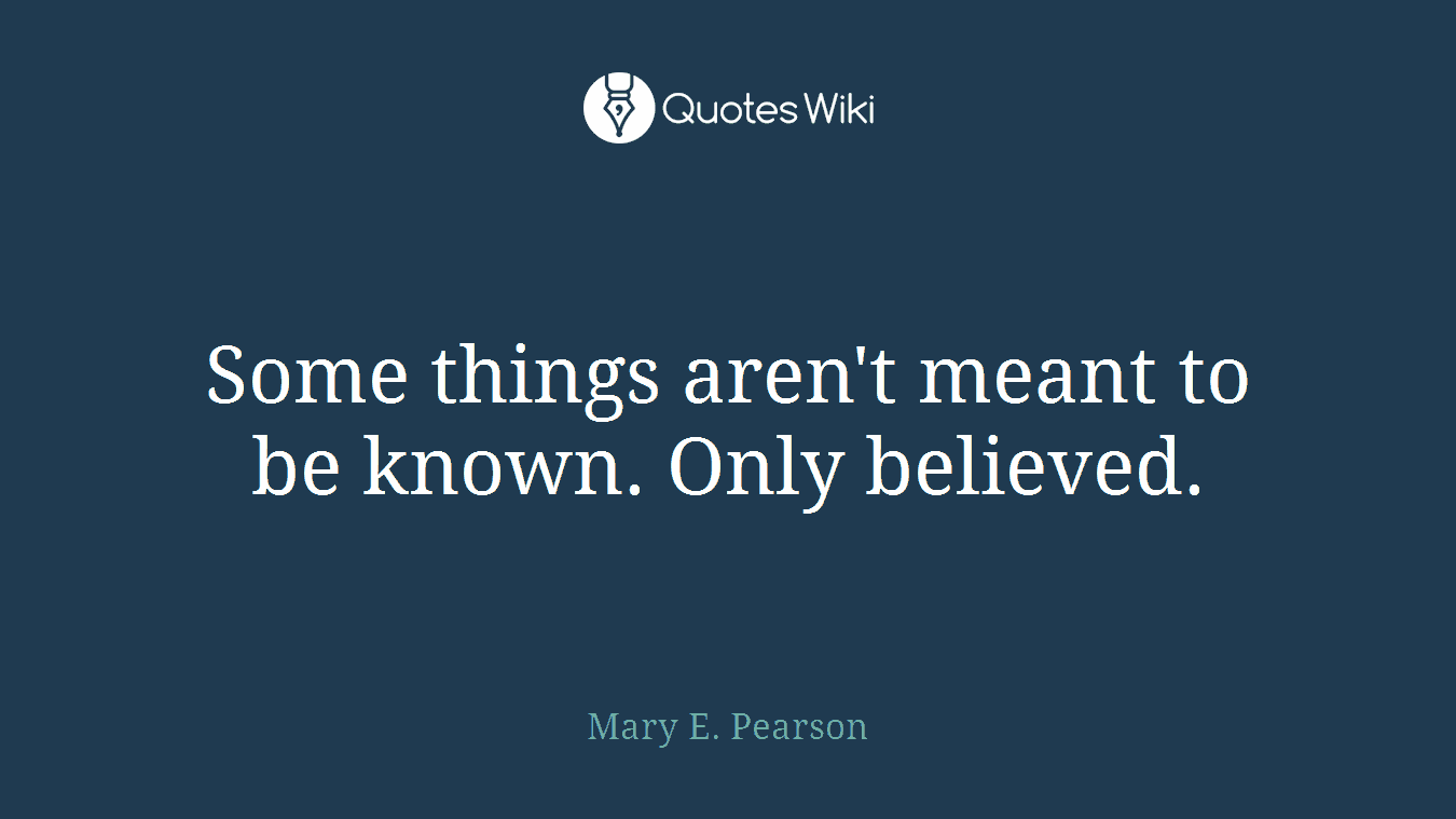 Some things aren't meant to be known. Only believed.