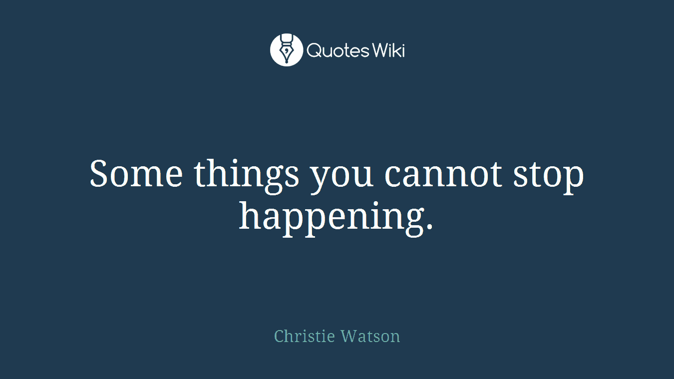 Some things you cannot stop happening.