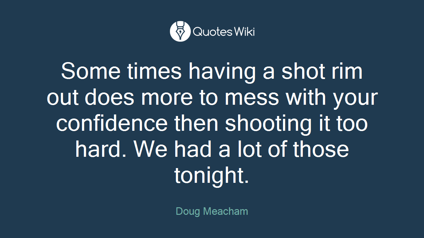 Some times having a shot rim out does more to mess with your confidence then shooting it too hard. We had a lot of those tonight.
